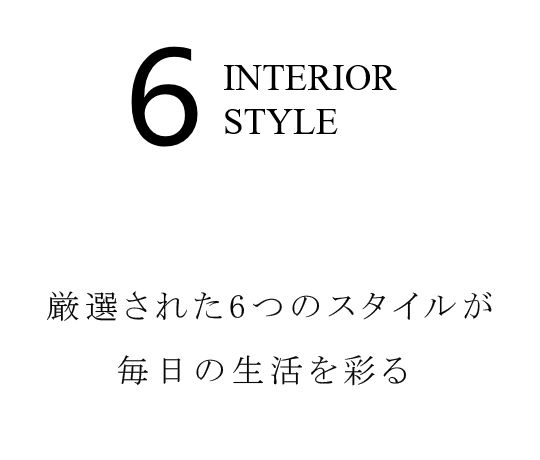 6 INTERIOR STYLE~厳選された6つのスタイルが毎日の生活を彩る。